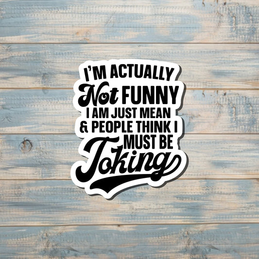 Not Funny Just Mean People Think I Must Be Joking, Sarcasm Quote, Die Cut Vinyl Sticker, Funny Humor, Water Resistant, Adult Humor |Sticker or Magnet