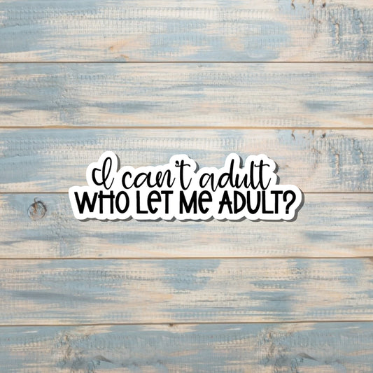 I Can't Adult, Who Let Me Adult, Die Cut Vinyl Sticker, , Boho Fun, Water Resistant, Motivational |Sticker or Magnet