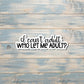 I Can't Adult, Who Let Me Adult, Die Cut Vinyl Sticker, , Boho Fun, Water Resistant, Motivational |Sticker or Magnet