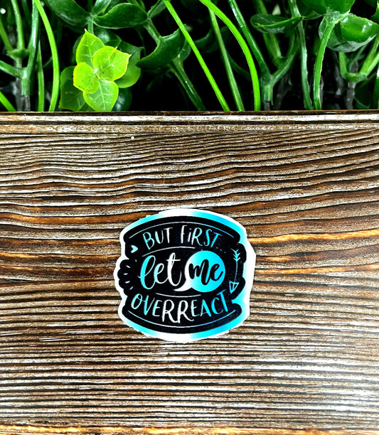 But First Let Me Overreact, Snarky Sarcasm Quote, Die Cut Sticker, Graphic Art Sticker,  Vinyl Decal |Sticker or Magnet