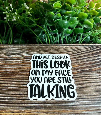 And Yet Despite this Look You're Still Talking, Sarcasm Quote, Die Cut Vinyl Sticker, Funny Humor, Water Resistant, Adult Humor |Sticker or Magnet