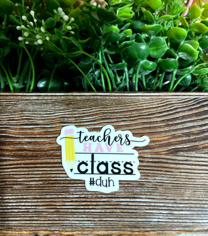 Teachers Have Class Duh |Sticker or Magnet |Teaching Gift