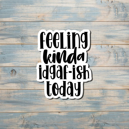 Feeling Kinda IDGAF ish Today Sticker |Sticker or Magnet