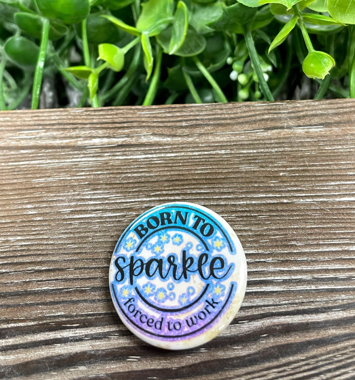 Born to Sparkle Forced to Work Graphic Art Button / Pin 1.25” - Handmade by Marlayna