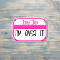 Hello I'm Over It, Die Cut Sticker, Graphic Art Vinyl, , Boho Fun |Sticker or Magnet