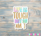 Life is Tough But So Am I Sticker |Sticker or Magnet