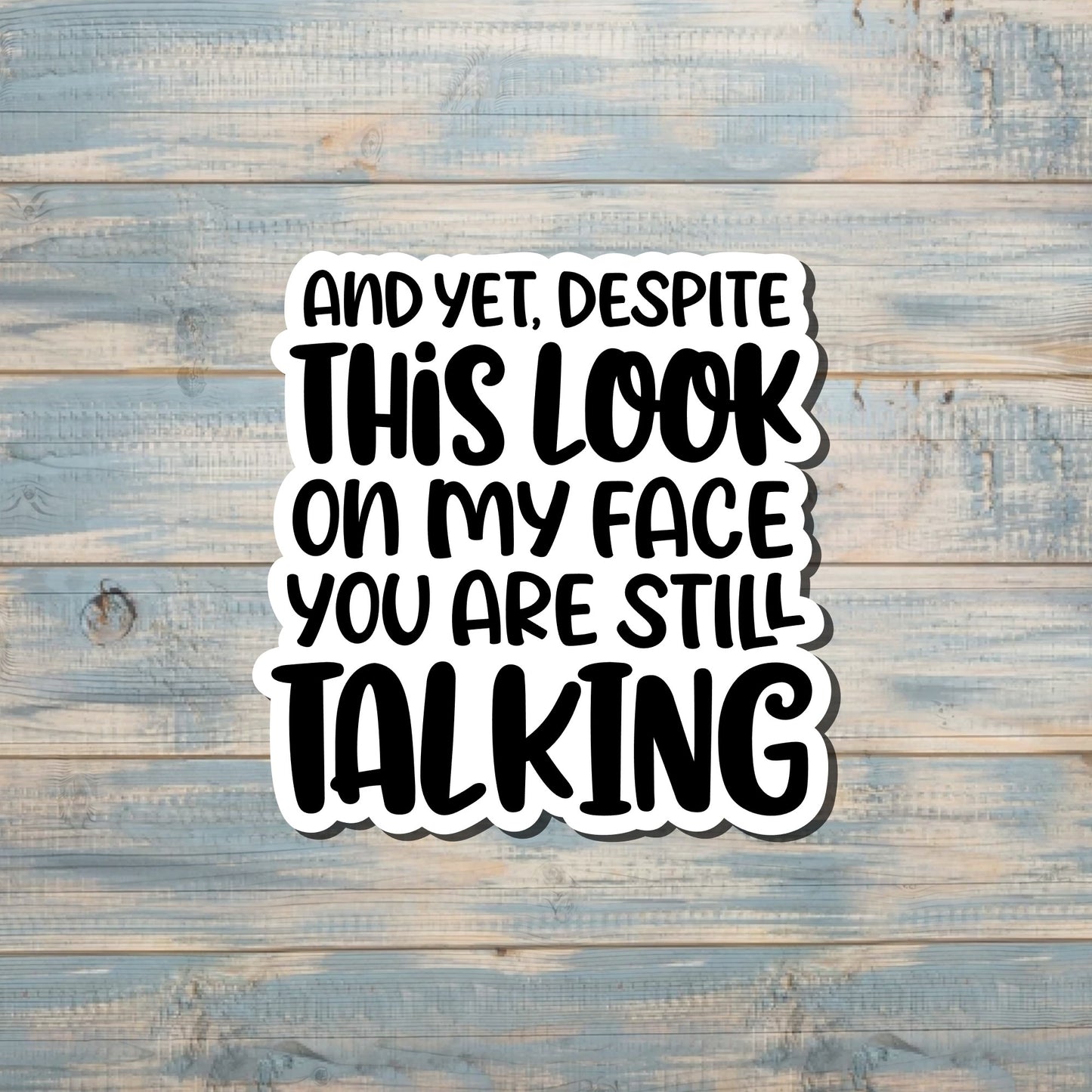 And Yet Despite this Look You're Still Talking, Sarcasm Quote, Die Cut Vinyl Sticker, Funny Humor, Water Resistant, Adult Humor |Sticker or Magnet