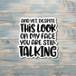 And Yet Despite this Look You're Still Talking, Sarcasm Quote, Die Cut Vinyl Sticker, Funny Humor, Water Resistant, Adult Humor |Sticker or Magnet