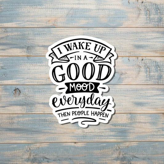 I Wake Up in a Good Mood Everyday then People Happen, Die Cut Vinyl Sticker, Boho Fun, Water Resistant, Snarky Sarcasm Witty Quote, Funny Saying |Sticker or Magnet