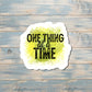 One Thing at a Time Sticker |Sticker or Magnet