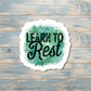 Learn to Rest, Die Cut Sticker, Graphic Art Sticker, Vinyl, , Inspire Motivate |Sticker or Magnet