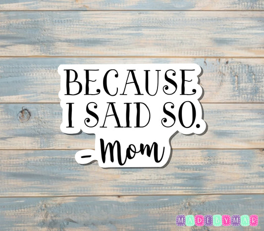 Because I Said So- Mom Sticker |Sticker or Magnet